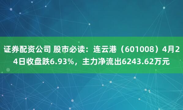 证券配资公司 股市必读：连云港（601008）4月24日收盘跌6.93%，主力净流出6243.62万元