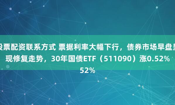 股票配资联系方式 票据利率大幅下行，债券市场早盘呈现修复走势，30年国债ETF（511090）涨0.52%