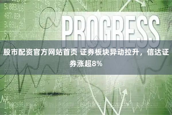 股市配资官方网站首页 证券板块异动拉升，信达证券涨超8%