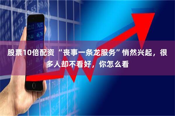 股票10倍配资 “丧事一条龙服务”悄然兴起，很多人却不看好，你怎么看