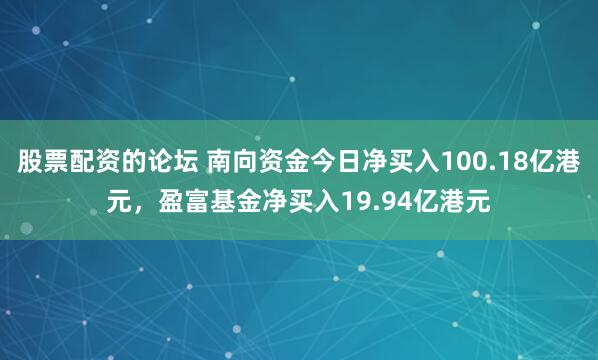 股票配资的论坛 南向资金今日净买入100.18亿港元,盈富基金净买入19.94亿港元