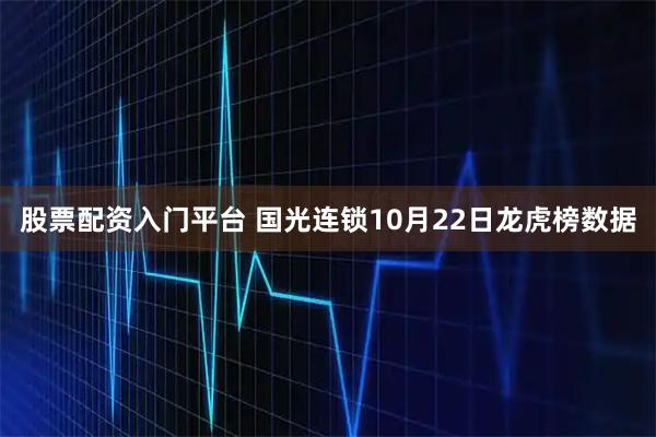 股票配资入门平台 国光连锁10月22日龙虎榜数据